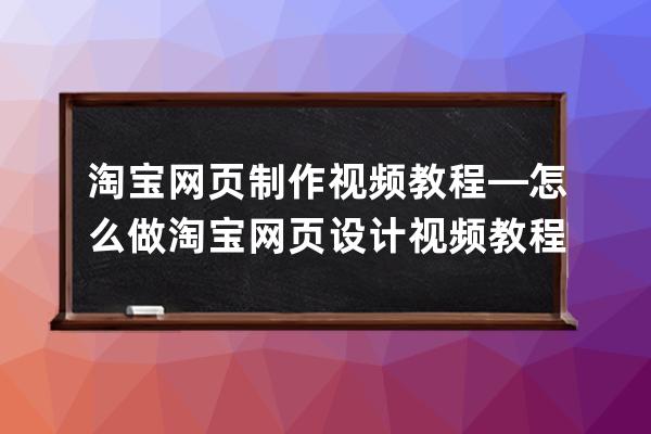 淘寶網頁制作視頻教程—怎么做淘寶網頁設計視頻教程
