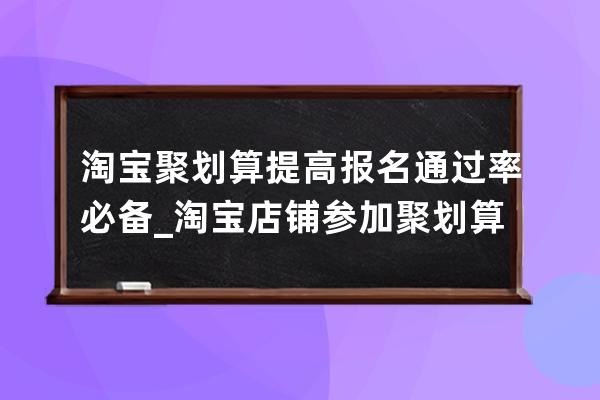 淘寶聚劃算提高報名通過率必備_淘寶店鋪參加聚劃算有什么要求 