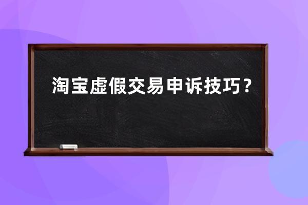 淘寶虛假交易申訴技巧？ 
