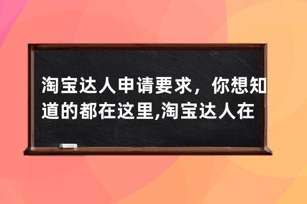 淘寶達人申請要求，你想知道的都在這里,淘寶達人在哪里看？ 