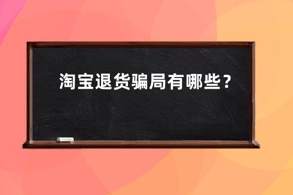 淘寶退貨騙局有哪些？假貨退款不退貨合法嗎？ 