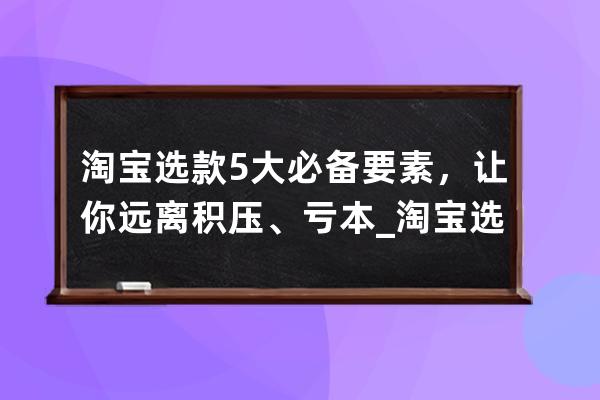 淘寶選款5大必備要素，讓你遠離積壓、虧本_淘寶選款最好方法 