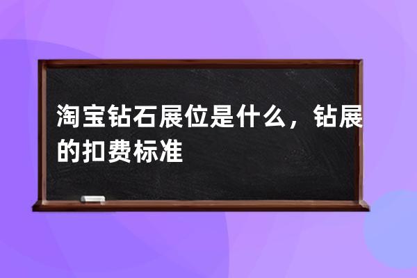 淘寶鉆石展位是什么，鉆展的扣費標準 