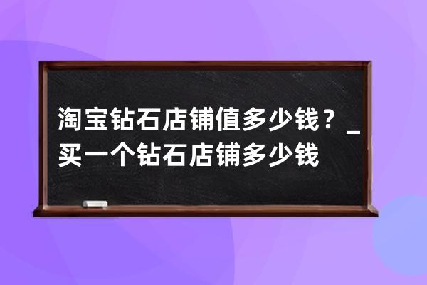 淘寶鉆石店鋪值多少錢？_買一個鉆石店鋪多少錢 
