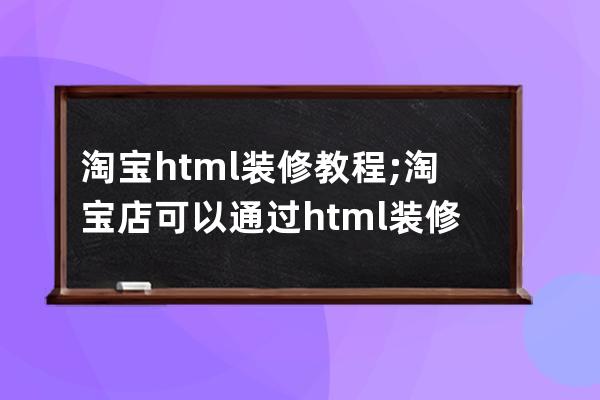淘寶html裝修教程;淘寶店可以通過html裝修嗎