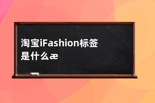 淘寶iFashion標(biāo)簽是什么意思？_淘寶ifashion風(fēng)格分類 