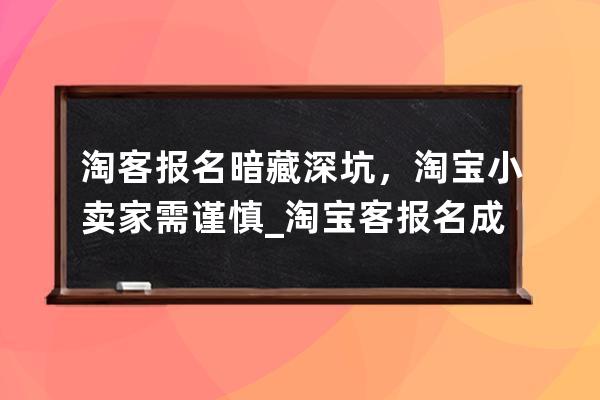 淘客報名暗藏深坑，淘寶小賣家需謹慎_淘寶客報名成功了是不是就開始推了 