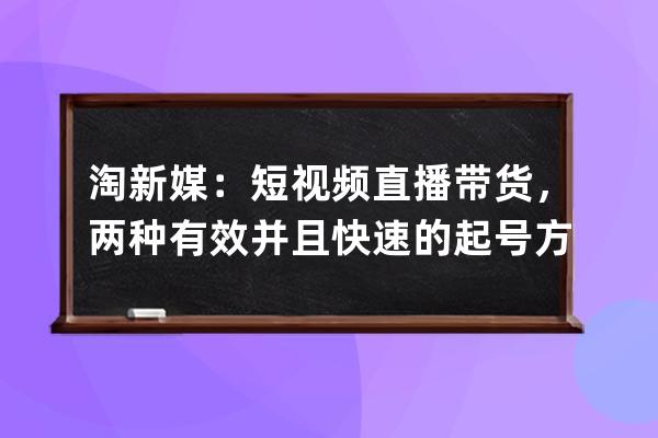 淘新媒：短視頻直播帶貨，兩種有效并且快速的起號(hào)方式_什么是短視頻直播帶 