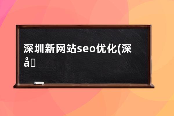 深圳新網站seo優化(深圳市整站seo優化怎么做)