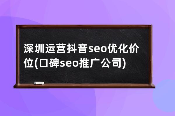 深圳運營抖音seo優化價位(口碑seo推廣公司)