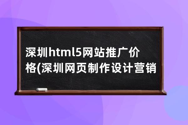 深圳html5網(wǎng)站推廣價(jià)格(深圳網(wǎng)頁(yè)制作設(shè)計(jì)營(yíng)銷)