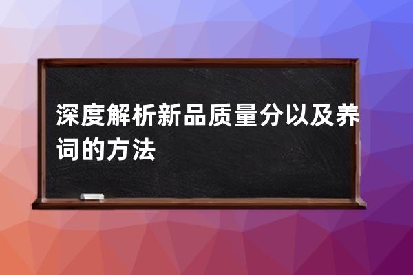 深度解析新品質(zhì)量分以及養(yǎng)詞的方法 