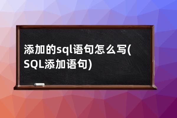 添加的sql語句怎么寫(SQL添加語句)