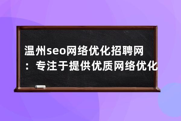 溫州seo網(wǎng)絡(luò)優(yōu)化招聘網(wǎng)：專注于提供優(yōu)質(zhì)網(wǎng)絡(luò)優(yōu)化服務(wù)