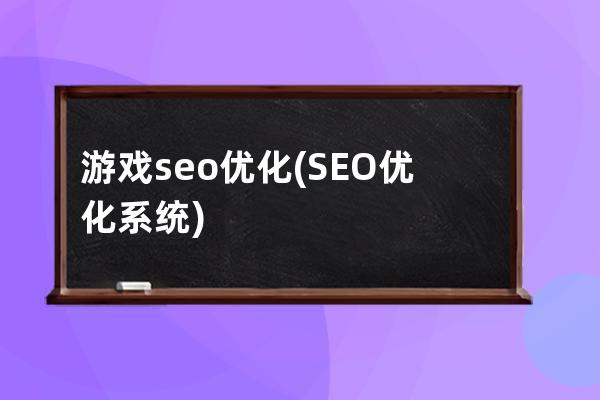 游戲seo優(yōu)化(SEO優(yōu)化系統(tǒng))