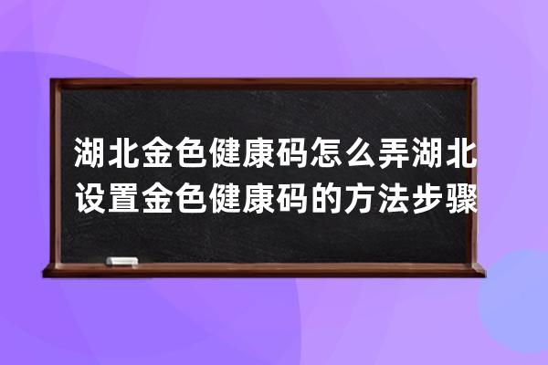湖北金色健康碼怎么弄?湖北設置金色健康碼的方法步驟 