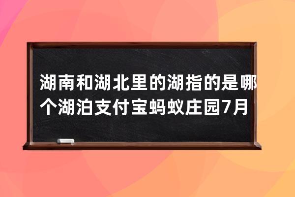 湖南和湖北里的湖指的是哪個湖泊?支付寶螞蟻莊園7月12日答案 