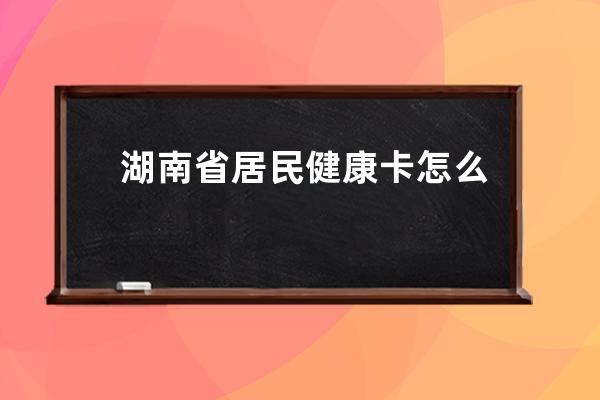 湖南省居民健康卡怎么修改手機號