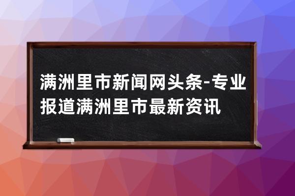 滿洲里市新聞網頭條-專業報道滿洲里市最新資訊