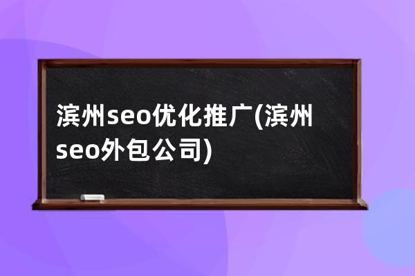濱州seo優化推廣(濱州seo外包公司)