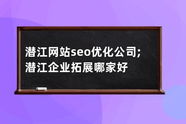 潛江網站seo優化公司;潛江企業拓展哪家好