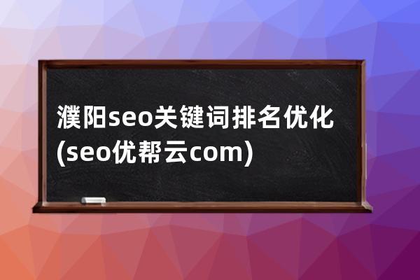 濮陽seo關(guān)鍵詞排名優(yōu)化(seo 優(yōu)幫云.com)