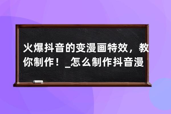 火爆抖音的變漫畫特效，教你制作！_怎么制作抖音漫畫效果 