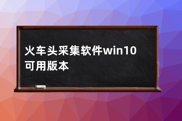 火車頭采集軟件win10可用版本