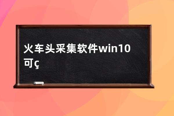 火車頭采集軟件win10可用版本