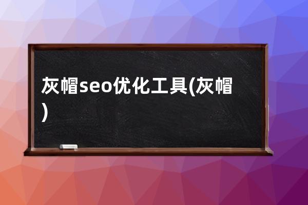 灰帽seo優(yōu)化工具(灰帽)