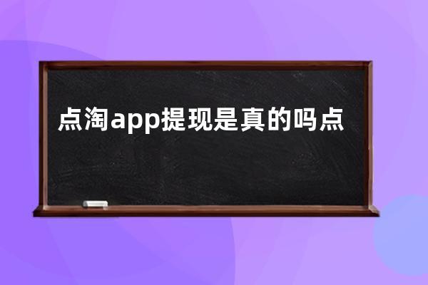 點淘app提現是真的嗎?點淘app提現的相關問題解答 