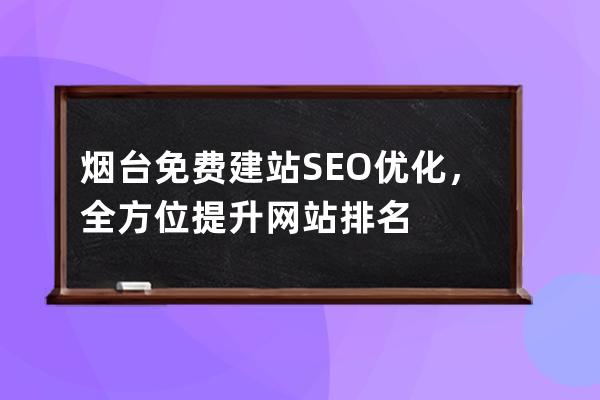 煙臺(tái)免費(fèi)建站SEO優(yōu)化，全方位提升網(wǎng)站排名