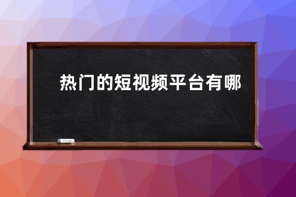熱門的短視頻平臺(tái)有哪些 做短視頻真的那么賺錢嗎 
