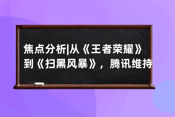 焦點分析 | 從《王者榮耀》到《掃黑風暴》，騰訊維持對抖音的版權禁運 