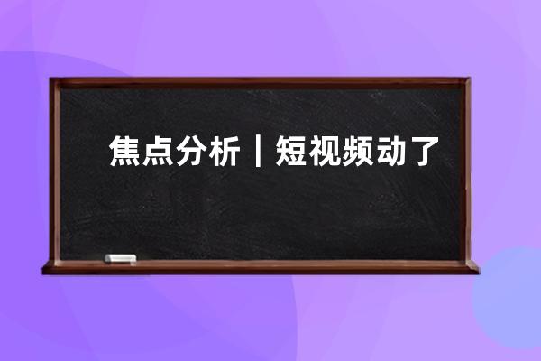 焦點分析｜短視頻動了長視頻的奶酪沒錯，但解決辦法只能是維權嗎？ 