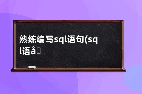 熟練編寫sql語(yǔ)句(sql語(yǔ)句編寫報(bào)表)