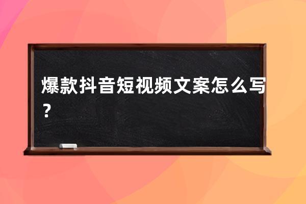爆款抖音短視頻文案怎么寫？ 