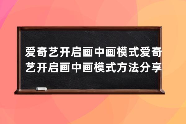 愛奇藝開啟畫中畫模式?愛奇藝開啟畫中畫模式方法分享 