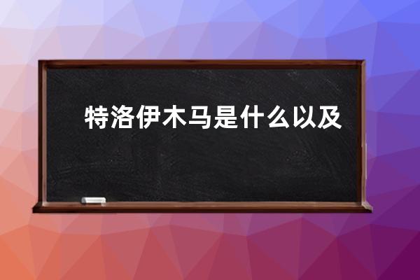 特洛伊木馬是什么以及其6個特性