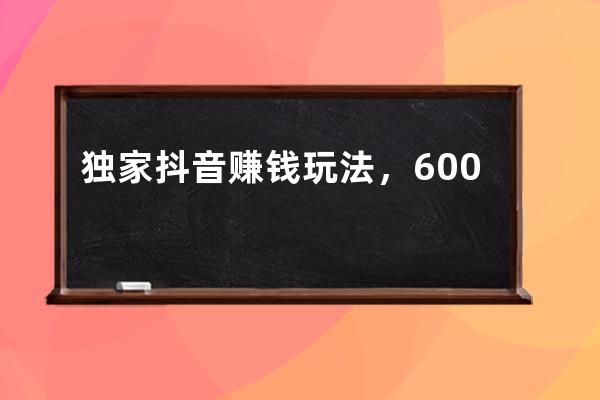 獨(dú)家抖音賺錢玩法，6000字抖音變現(xiàn)玩法全攻略！（建議收藏）