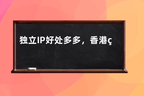 獨立IP好處多多，香港獨立IP虛擬主機只需加30元