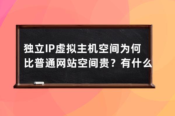 獨立IP虛擬主機空間為何比普通網(wǎng)站空間貴？有什么優(yōu)勢和好處？
