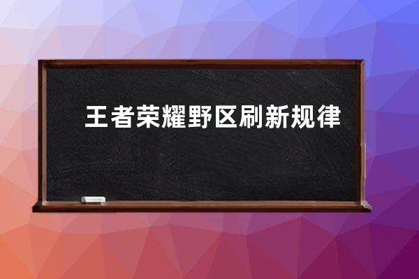 王者榮耀野區刷新規律