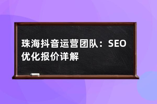 珠海抖音運營團隊：SEO優化報價詳解