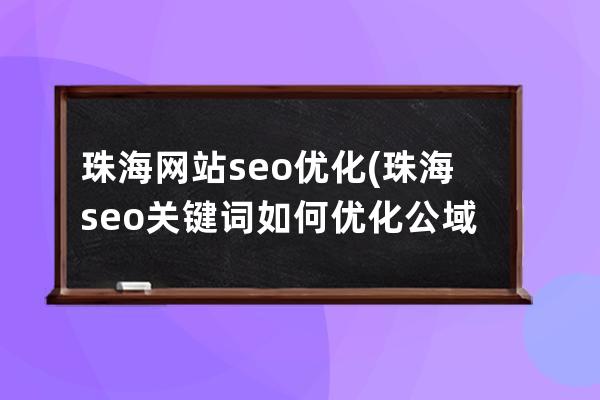 珠海網站seo優化(珠海seo關鍵詞如何優化公域流量)
