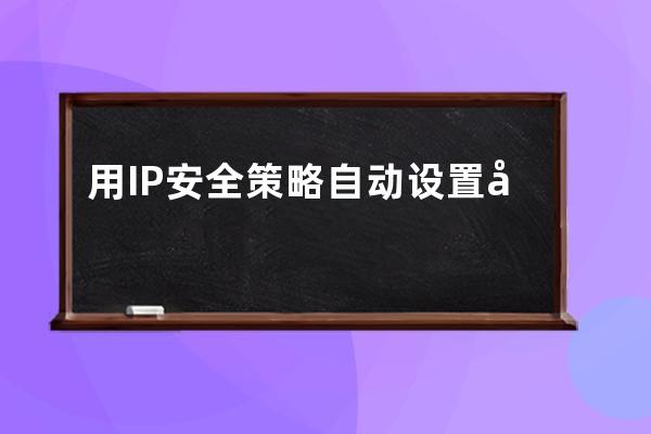 用IP安全策略自動設置工具的遇到故障與解決方法