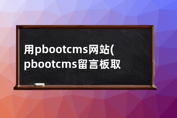 用pbootcms網(wǎng)站(pbootcms留言板取消驗證碼)
