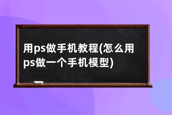 用ps做手機教程(怎么用ps做一個手機模型)