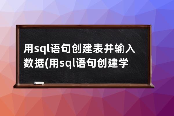 用sql語句創建表并輸入數據(用sql語句創建學生表)