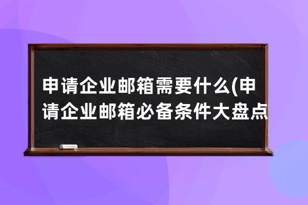 申請企業郵箱需要什么(申請企業郵箱必備條件大盤點)